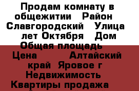 Продам комнату в общежитии › Район ­ Славгородский › Улица ­ 40 лет Октября › Дом ­ 13 › Общая площадь ­ 12 › Цена ­ 320 - Алтайский край, Яровое г. Недвижимость » Квартиры продажа   . Алтайский край